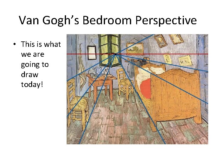 Van Gogh’s Bedroom Perspective • This is what we are going to draw today!