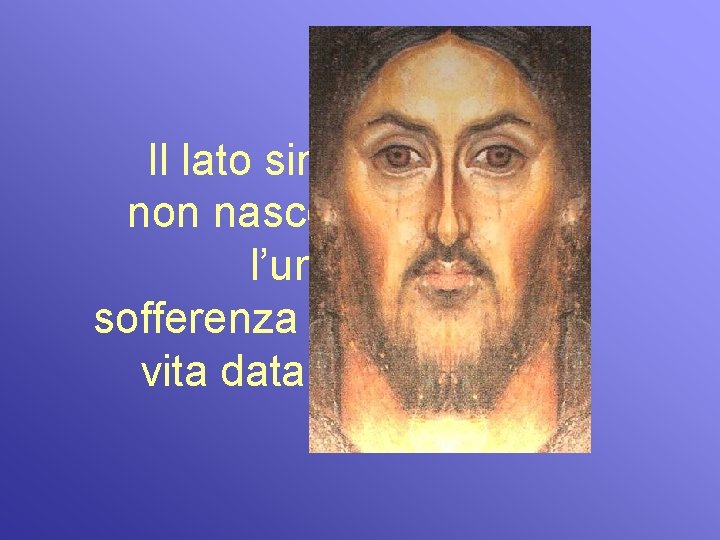 Il lato sinistro non nasconde l’umana sofferenza della vita data per i suoi. 