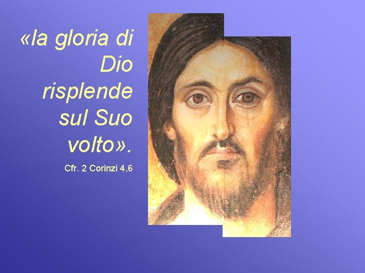  «la gloria di Dio risplende sul Suo volto» . Cfr. 2 Corinzi 4,