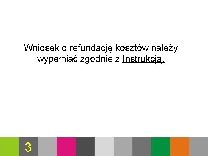 Wniosek o refundację kosztów należy wypełniać zgodnie z Instrukcją. 3 