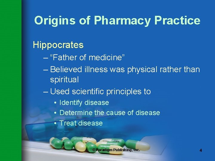 Origins of Pharmacy Practice Hippocrates – “Father of medicine” – Believed illness was physical
