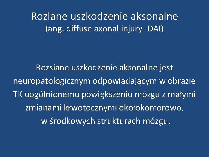 Rozlane uszkodzenie aksonalne (ang. diffuse axonal injury -DAI) Rozsiane uszkodzenie aksonalne jest neuropatologicznym odpowiadającym