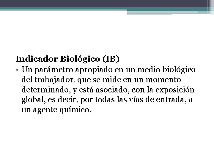 Indicador Biológico (IB) • Un parámetro apropiado en un medio biológico del trabajador, que