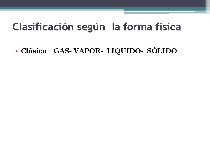 Clasificación según la forma física • Clásica : GAS- VAPOR- LIQUIDO- SÓLIDO 