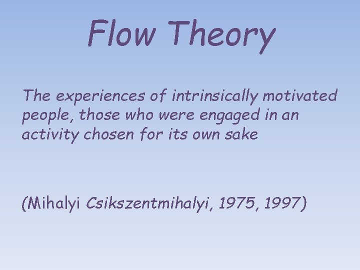 Flow Theory The experiences of intrinsically motivated people, those who were engaged in an