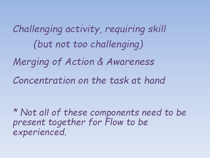 Challenging activity, requiring skill (but not too challenging) Merging of Action & Awareness Concentration
