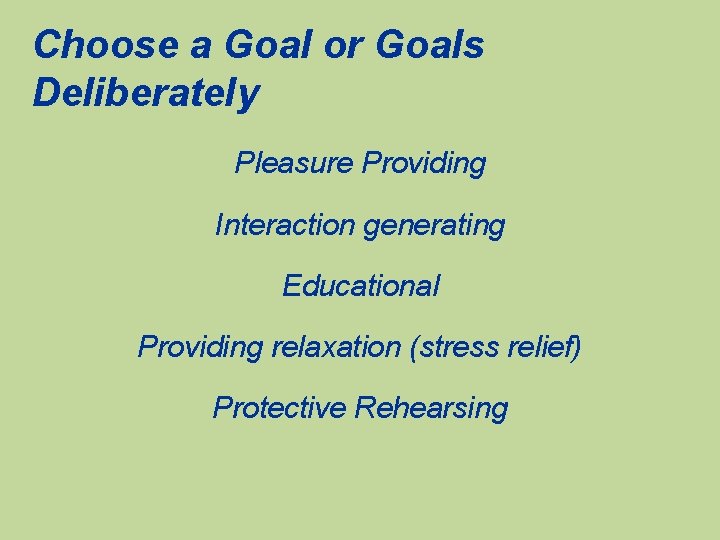 Choose a Goal or Goals Deliberately Pleasure Providing Interaction generating Educational Providing relaxation (stress