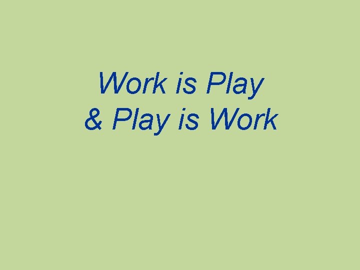 Work is Play & Play is Work 