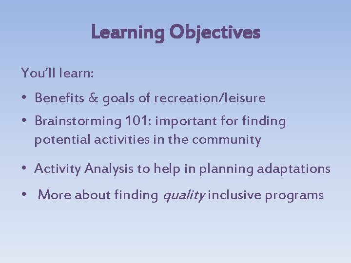 Learning Objectives You’ll learn: • Benefits & goals of recreation/leisure • Brainstorming 101: important