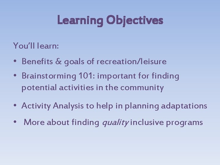 Learning Objectives You’ll learn: • Benefits & goals of recreation/leisure • Brainstorming 101: important