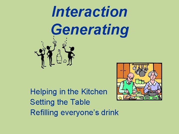 Interaction Generating Helping in the Kitchen Setting the Table Refilling everyone’s drink 