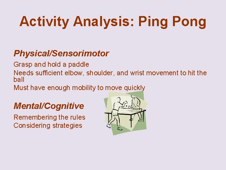 Activity Analysis: Ping Pong Physical/Sensorimotor Grasp and hold a paddle Needs sufficient elbow, shoulder,