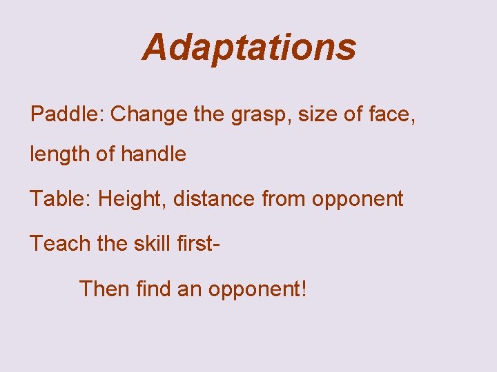 Adaptations Paddle: Change the grasp, size of face, length of handle Table: Height, distance