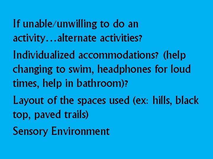 If unable/unwilling to do an activity…alternate activities? Individualized accommodations? (help changing to swim, headphones