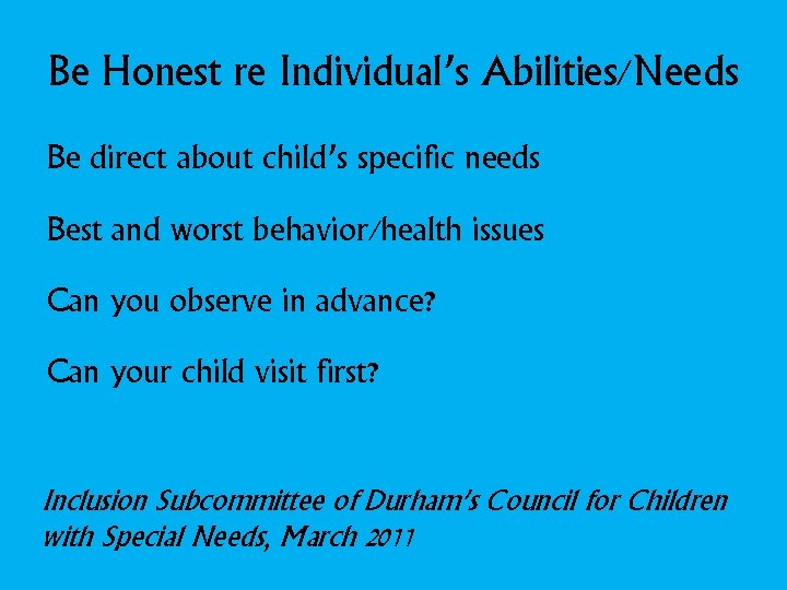Be Honest re Individual’s Abilities/Needs Be direct about child’s specific needs Best and worst