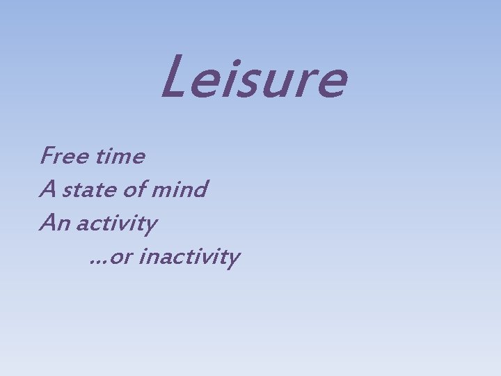 Leisure Free time A state of mind An activity …or inactivity 
