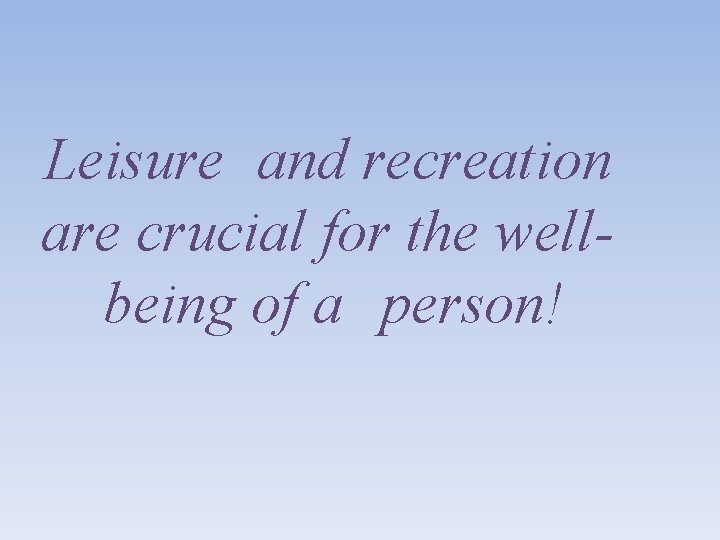 Leisure and recreation are crucial for the wellbeing of a person! 