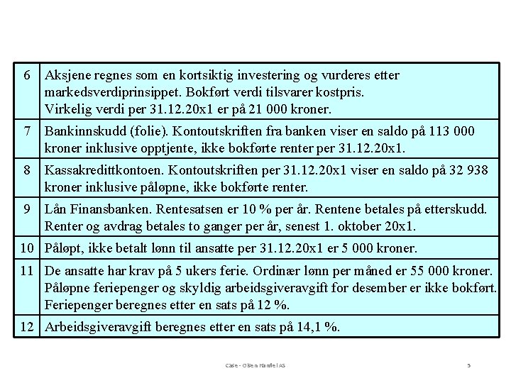 6 Aksjene regnes som en kortsiktig investering og vurderes etter markedsverdiprinsippet. Bokført verdi tilsvarer