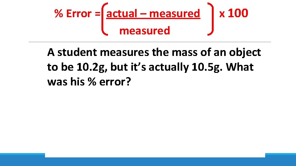 % Error = actual – measured x 100 A student measures the mass of