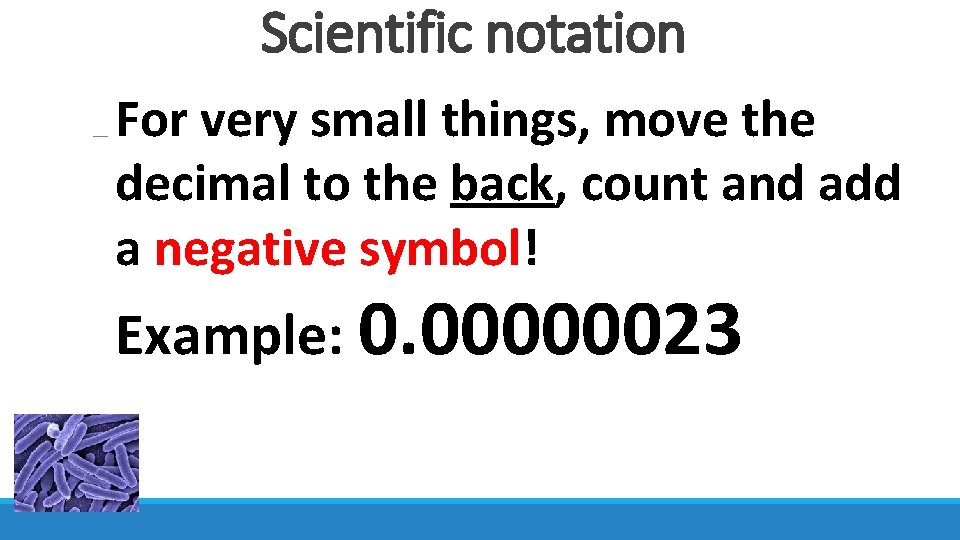 Scientific notation For very small things, move the decimal to the back, count and