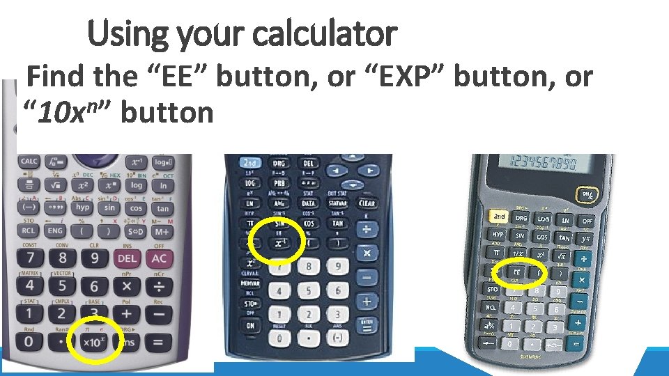 Using your calculator Find the “EE” button, or “EXP” button, or “ 10 xn”
