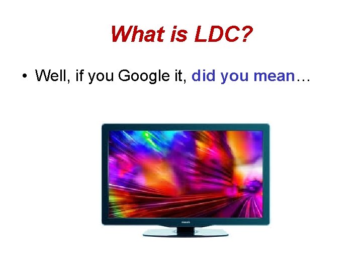 What is LDC? • Well, if you Google it, did you mean… 