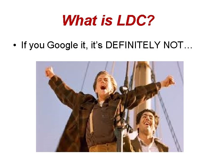 What is LDC? • If you Google it, it’s DEFINITELY NOT… 