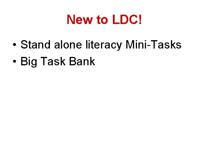 New to LDC! • Stand alone literacy Mini-Tasks • Big Task Bank 