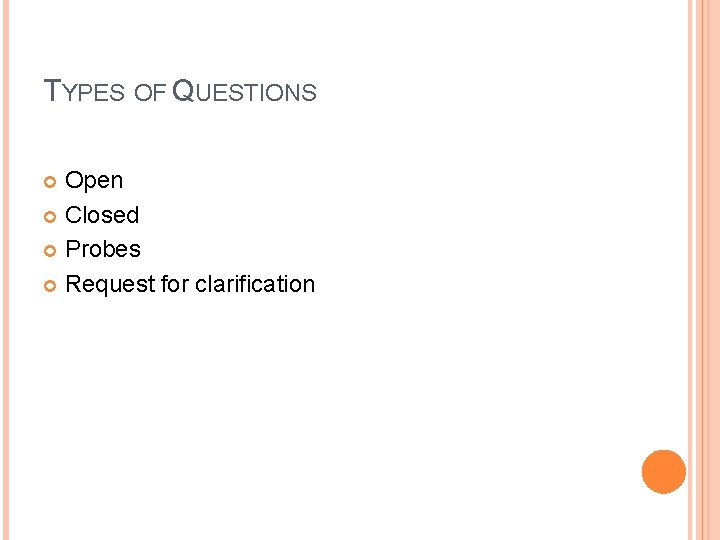 TYPES OF QUESTIONS Open Closed Probes Request for clarification 