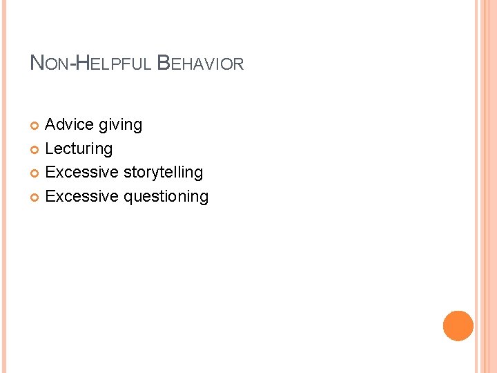 NON-HELPFUL BEHAVIOR Advice giving Lecturing Excessive storytelling Excessive questioning 