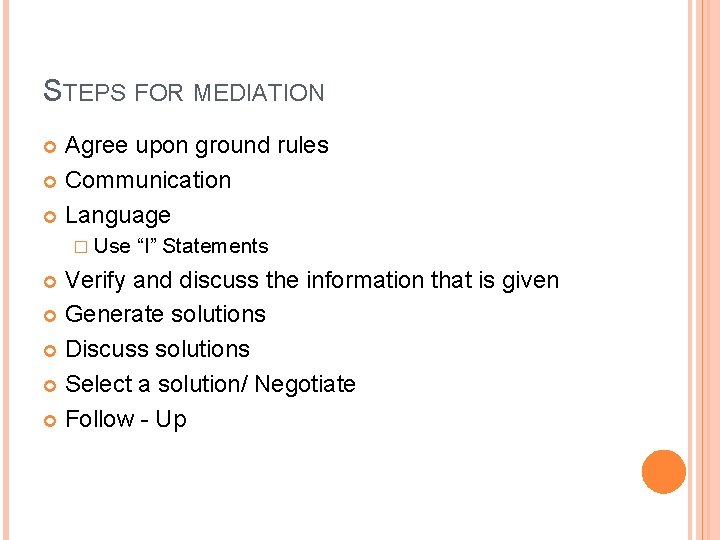 STEPS FOR MEDIATION Agree upon ground rules Communication Language � Use “I” Statements Verify