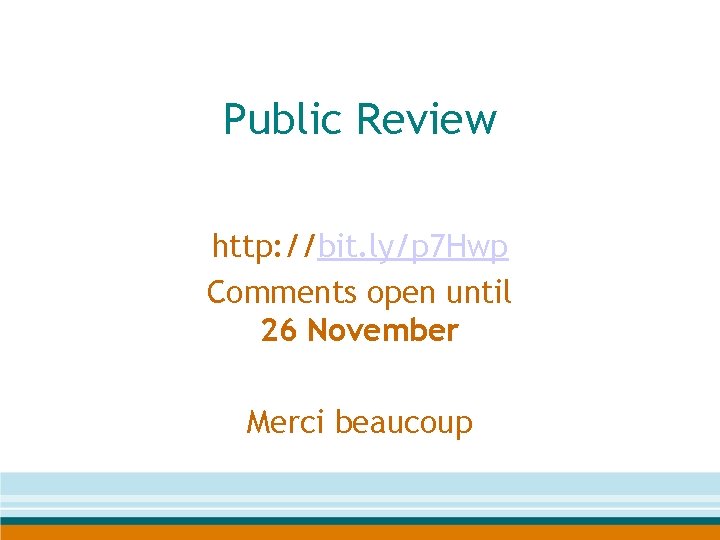 Public Review http: //bit. ly/p 7 Hwp Comments open until 26 November Merci beaucoup