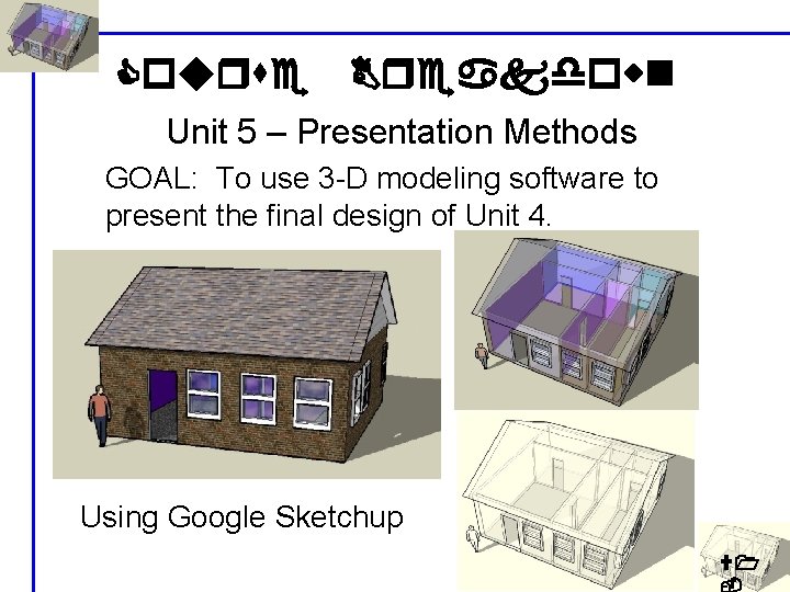 Course Breakdown Unit 5 – Presentation Methods GOAL: To use 3 -D modeling software