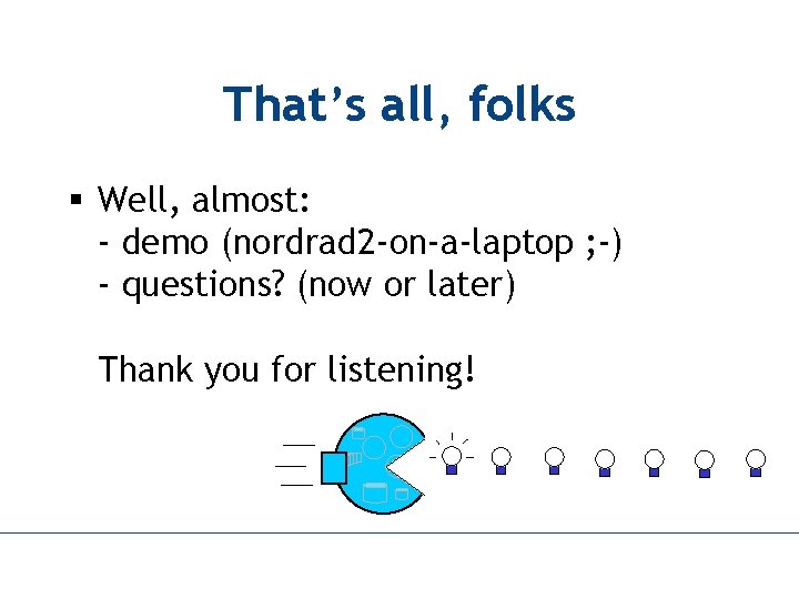 That’s all, folks § Well, almost: - demo (nordrad 2 -on-a-laptop ; -) -