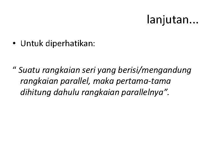 lanjutan. . . • Untuk diperhatikan: “ Suatu rangkaian seri yang berisi/mengandung rangkaian parallel,