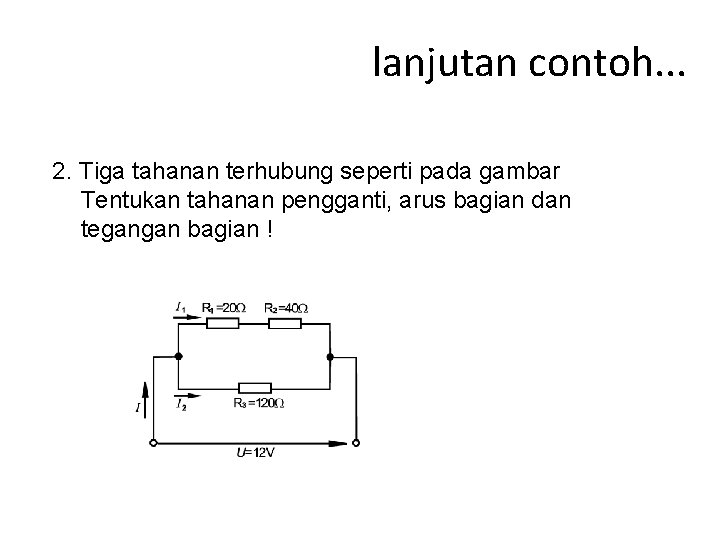 lanjutan contoh. . . 2. Tiga tahanan terhubung seperti pada gambar Tentukan tahanan pengganti,