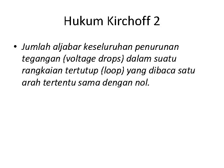 Hukum Kirchoff 2 • Jumlah aljabar keseluruhan penurunan tegangan (voltage drops) dalam suatu rangkaian