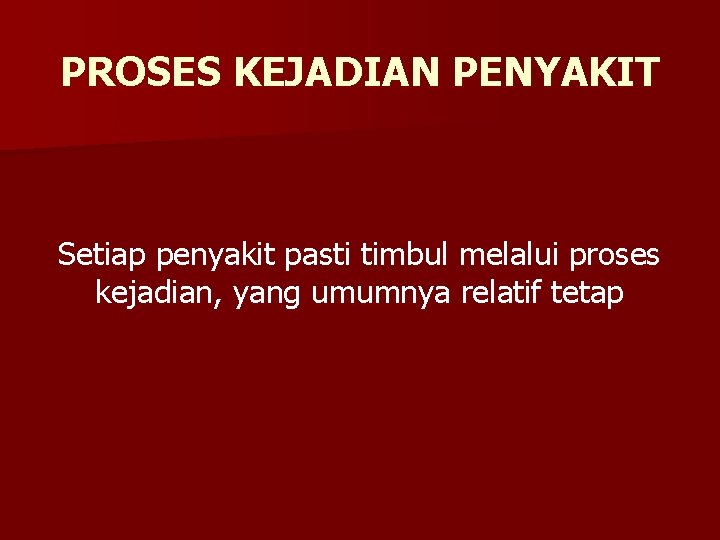 PROSES KEJADIAN PENYAKIT Setiap penyakit pasti timbul melalui proses kejadian, yang umumnya relatif tetap