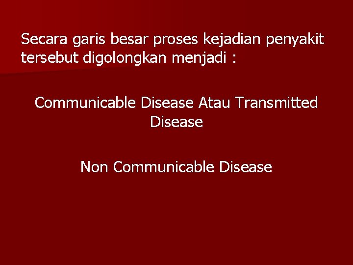 Secara garis besar proses kejadian penyakit tersebut digolongkan menjadi : Communicable Disease Atau Transmitted