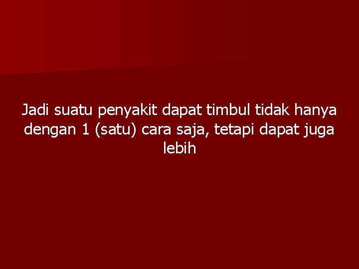 Jadi suatu penyakit dapat timbul tidak hanya dengan 1 (satu) cara saja, tetapi dapat