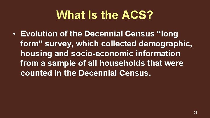 What Is the ACS? • Evolution of the Decennial Census “long form” survey, which