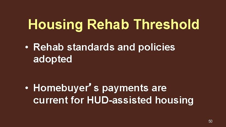 Housing Rehab Threshold • Rehab standards and policies adopted • Homebuyer’s payments are current