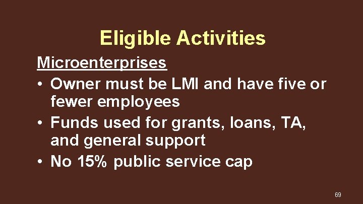 Eligible Activities Microenterprises • Owner must be LMI and have five or fewer employees