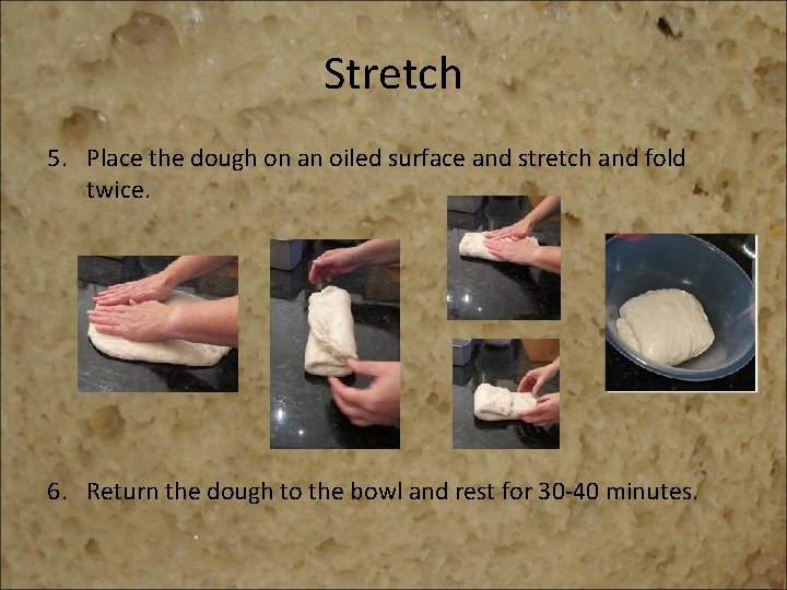 Stretch 5. Place the dough on an oiled surface and stretch and fold twice.