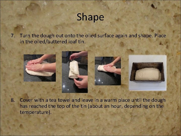 Shape 7. Turn the dough out onto the oiled surface again and shape. Place
