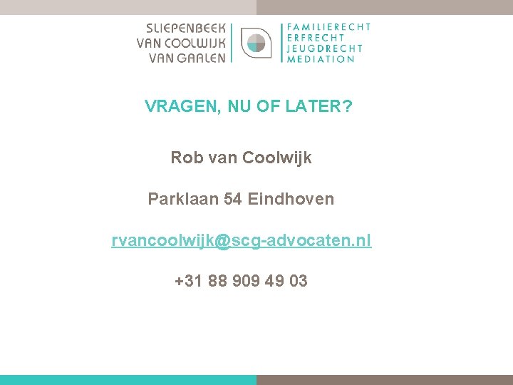 VRAGEN, NU OF LATER? Rob van Coolwijk Parklaan 54 Eindhoven rvancoolwijk@scg advocaten. nl +31