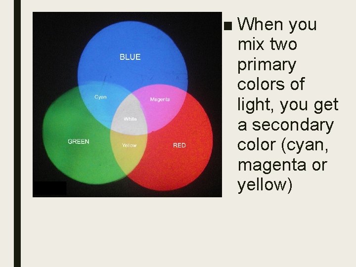 ■ When you mix two primary colors of light, you get a secondary color