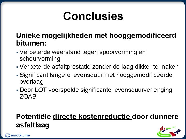 Conclusies Unieke mogelijkheden met hooggemodificeerd bitumen: § Verbeterde weerstand tegen spoorvorming en scheurvorming § Conclusies Unieke mogelijkheden met hooggemodificeerd bitumen: § Verbeterde weerstand tegen spoorvorming en scheurvorming §