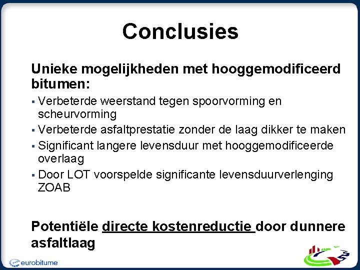 Conclusies Unieke mogelijkheden met hooggemodificeerd bitumen: § Verbeterde weerstand tegen spoorvorming en scheurvorming §