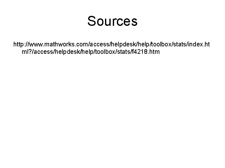 Sources http: //www. mathworks. com/access/helpdesk/help/toolbox/stats/index. ht ml? /access/helpdesk/help/toolbox/stats/f 4218. htm 